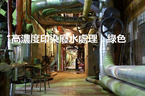 “高濃度印染廢水處理，綠色創(chuàng)新，凈享環(huán)保新篇章”